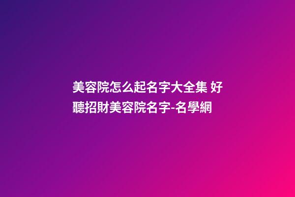 美容院怎么起名字大全集 好聽招財美容院名字-名學網-第1張-店鋪起名-玄機派